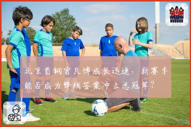 北京首钢曾凡博成长迅速，新赛季能否成为锋线答案冲击总冠军？
