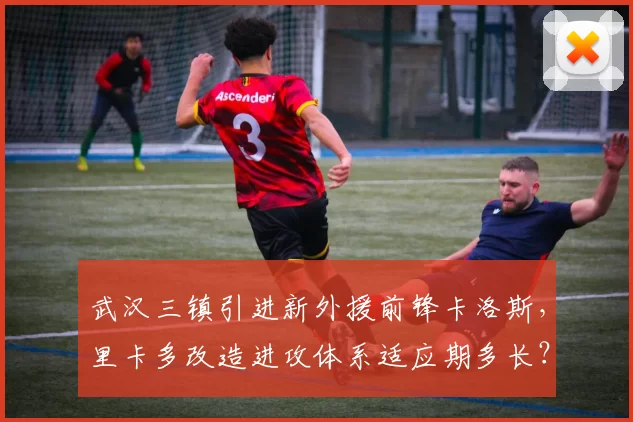 武汉三镇引进新外援前锋卡洛斯，里卡多改造进攻体系适应期多长？