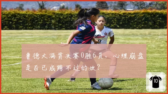 鲁德大满贯决赛0胜6负，心理崩盘是否已成跨不过的坎？
