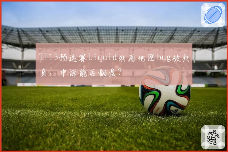TI13预选赛Liquid利用地图bug被判负，申诉能否翻盘？