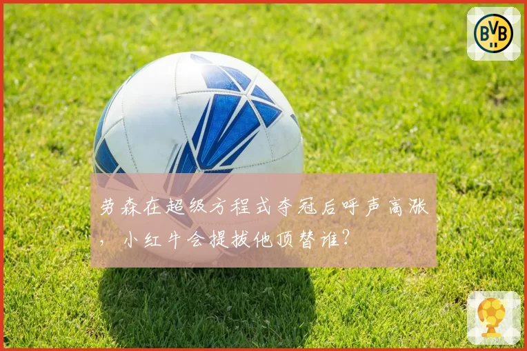劳森在超级方程式夺冠后呼声高涨,小红牛会提拔他顶替谁?