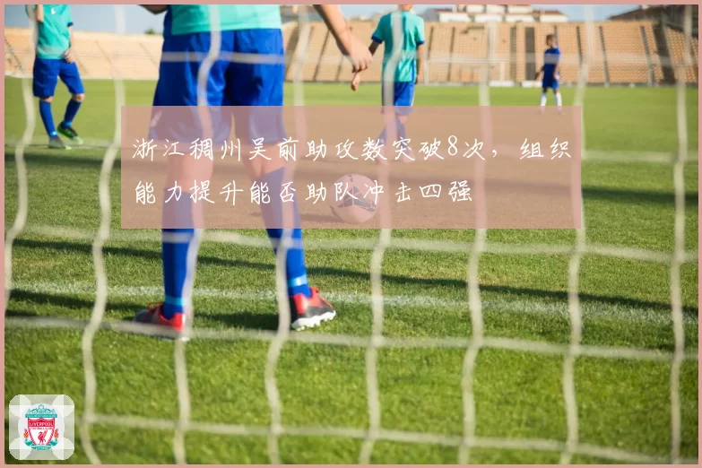 浙江稠州吴前助攻数突破8次,组织能力提升能否助队冲击四强