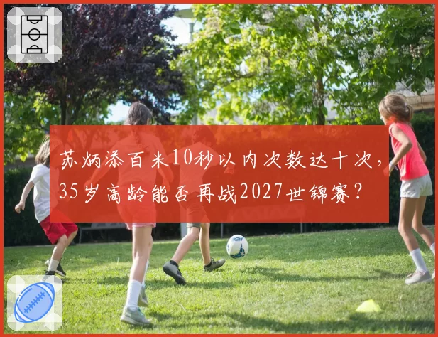 苏炳添百米10秒以内次数达十次，35岁高龄能否再战2027世锦赛？