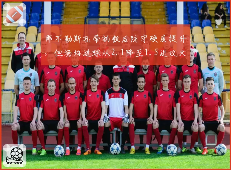 那不勒斯孔蒂执教后防守硬度提升,但场均进球从2.1降至1.5进攻火力打折扣