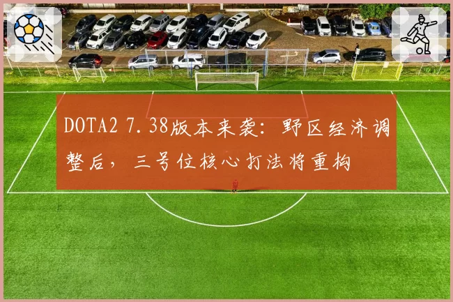 DOTA2 7.38版本来袭:野区经济调整后,三号位核心打法将重构