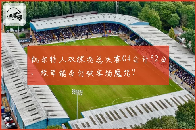 凯尔特人双探花总决赛G4合计52分，绿军能否打破客场魔咒？