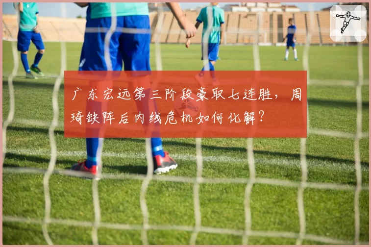 广东宏远第三阶段豪取七连胜,周琦缺阵后内线危机如何化解?