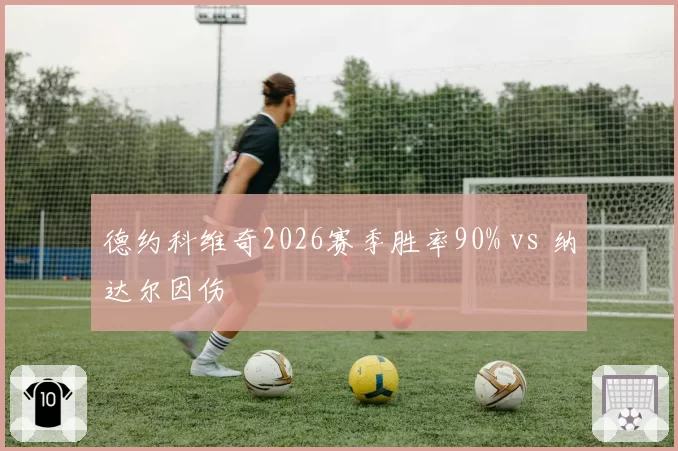 德约科维奇2026赛季胜率90% vs 纳达尔因伤