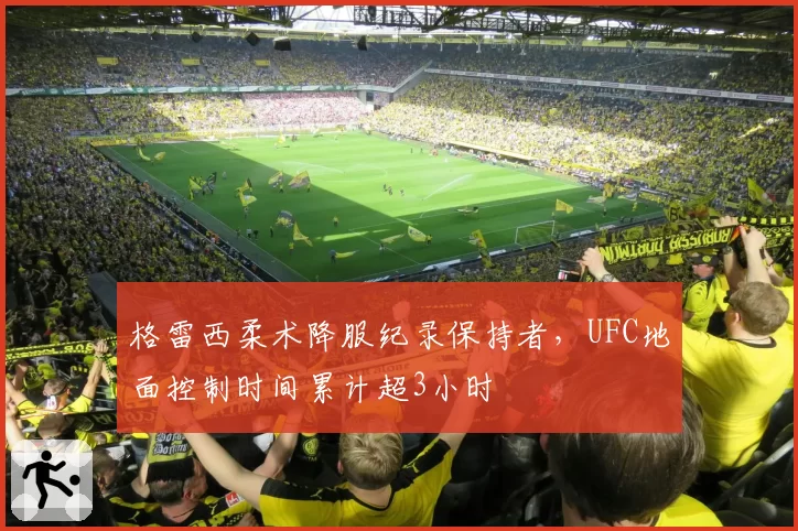 格雷西柔术降服纪录保持者，UFC地面控制时间累计超3小时